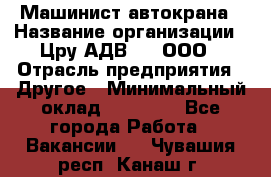 Машинист автокрана › Название организации ­ Цру АДВ777, ООО › Отрасль предприятия ­ Другое › Минимальный оклад ­ 55 000 - Все города Работа » Вакансии   . Чувашия респ.,Канаш г.